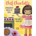 Chef Charlotte Amigurumi Dress-Up Doll with Tea Party Play Set: Crochet Patterns for 12-inch Doll plus Doll Clothes, Oven, Pastries, Tablecloth & Acce - Paperback